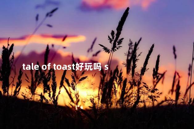 tale of toast好玩吗 seaofthieves好玩吗